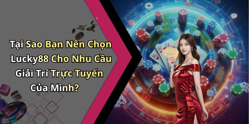 Tại Sao Bạn Nên Chọn Lucky88 Cho Nhu Cầu Giải Trí Trực Tuyến Của Mình?