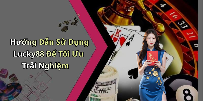Hướng Dẫn Sử Dụng Lucky88 Để Tối Ưu Trải Nghiệm