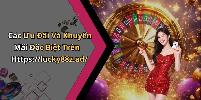 Các Ưu Đãi Và Khuyến Mãi Đặc Biệt Trên Https://lucky88z.ad/