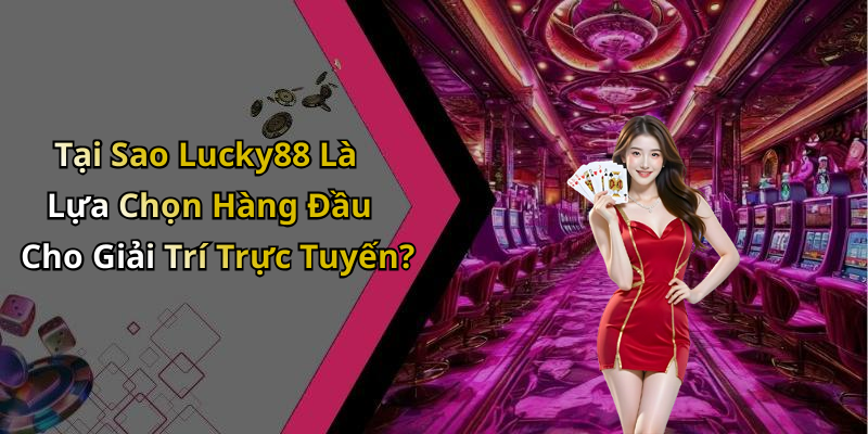 Tại Sao Lucky88 Là Lựa Chọn Hàng Đầu Cho Giải Trí Trực Tuyến?