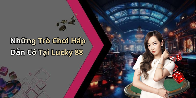 Những Trò Chơi Hấp Dẫn Có Tại Lucky 88