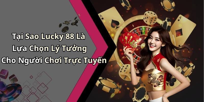 Tại Sao Lucky 88 Là Lựa Chọn Lý Tưởng Cho Người Chơi Trực Tuyến