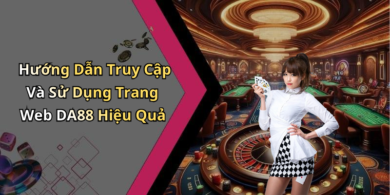 Hướng Dẫn Truy Cập Và Sử Dụng Trang Web DA88 Hiệu Quả