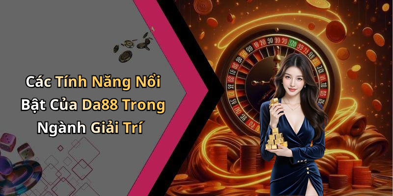 Các Tính Năng Nổi Bật Của Da88 Trong Ngành Giải Trí