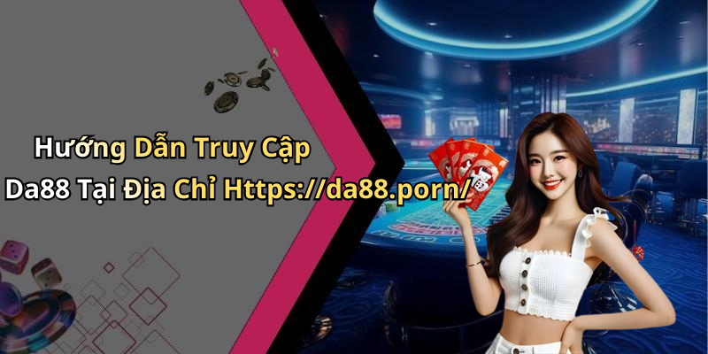 Hướng Dẫn Truy Cập Da88 Tại Địa Chỉ Https://da88.porn/
