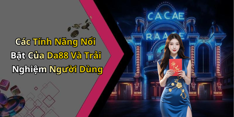 Các Tính Năng Nổi Bật Của Da88 Và Trải Nghiệm Người Dùng