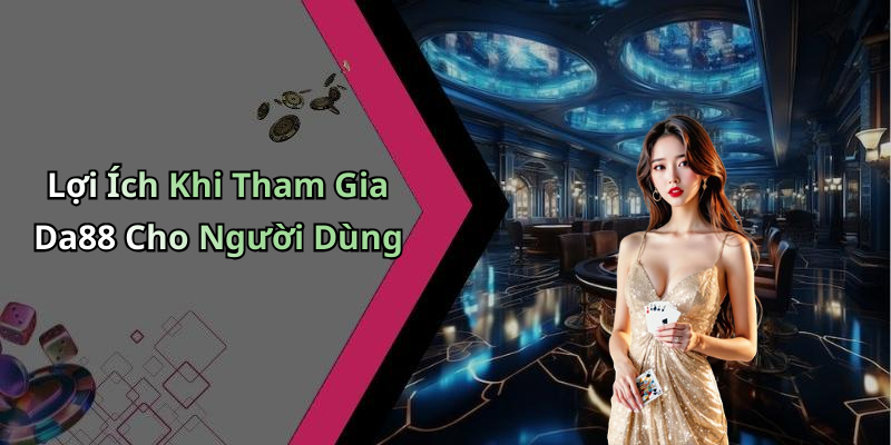 Lợi Ích Khi Tham Gia Da88 Cho Người Dùng