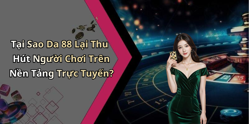 Tại Sao Da 88 Lại Thu Hút Người Chơi Trên Nền Tảng Trực Tuyến?