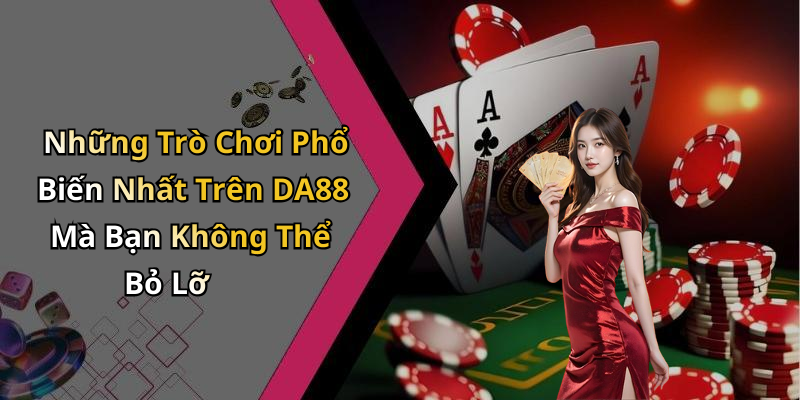 Những Trò Chơi Phổ Biến Nhất Trên DA88 Mà Bạn Không Thể Bỏ Lỡ