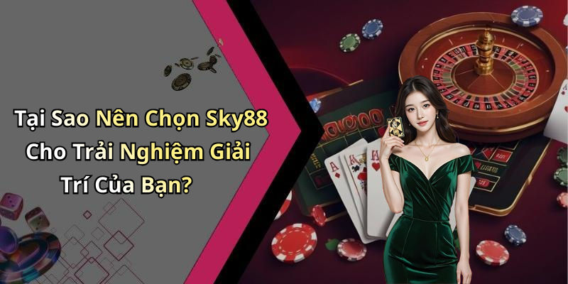 Tại Sao Nên Chọn Sky88 Cho Trải Nghiệm Giải Trí Của Bạn?