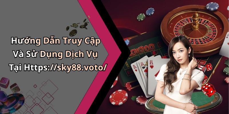Hướng Dẫn Truy Cập Và Sử Dụng Dịch Vụ Tại Https://sky88.voto/