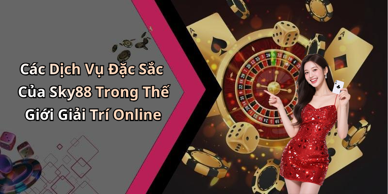 Các Dịch Vụ Đặc Sắc Của Sky88 Trong Thế Giới Giải Trí Online