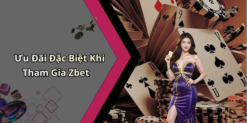 Ưu Đãi Đặc Biệt Khi Tham Gia Zbet