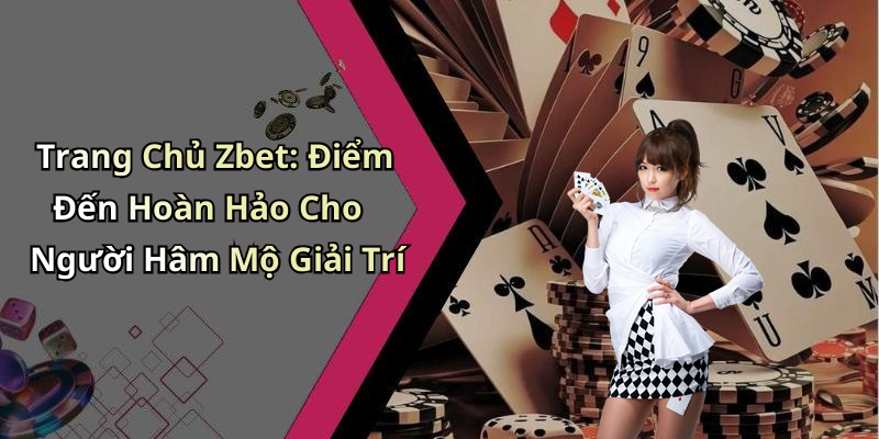 Trang Chủ Zbet: Điểm Đến Hoàn Hảo Cho Người Hâm Mộ Giải Trí