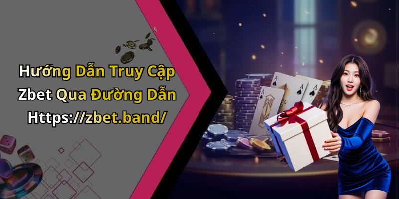 Hướng Dẫn Truy Cập Zbet Qua Đường Dẫn Https://zbet.band/