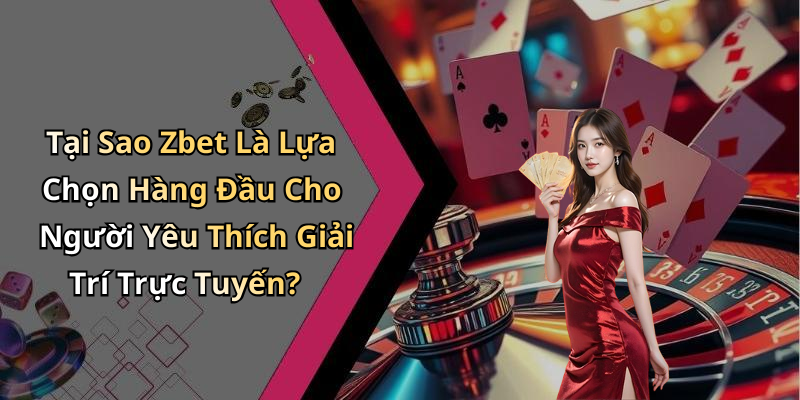 Tại Sao Zbet Là Lựa Chọn Hàng Đầu Cho Người Yêu Thích Giải Trí Trực Tuyến?