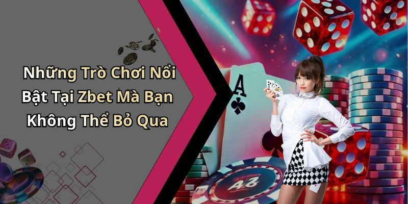 Những Trò Chơi Nổi Bật Tại Zbet Mà Bạn Không Thể Bỏ Qua