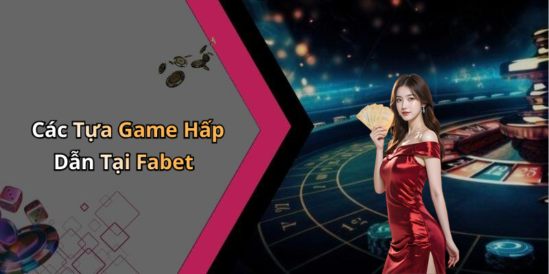 Các Tựa Game Hấp Dẫn Tại Fabet