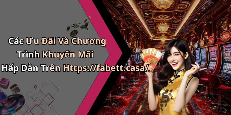 Các Ưu Đãi Và Chương Trình Khuyến Mãi Hấp Dẫn Trên Https://fabett.casa/