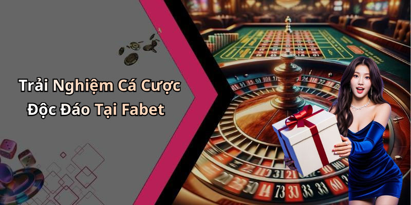 Trải Nghiệm Cá Cược Độc Đáo Tại Fabet