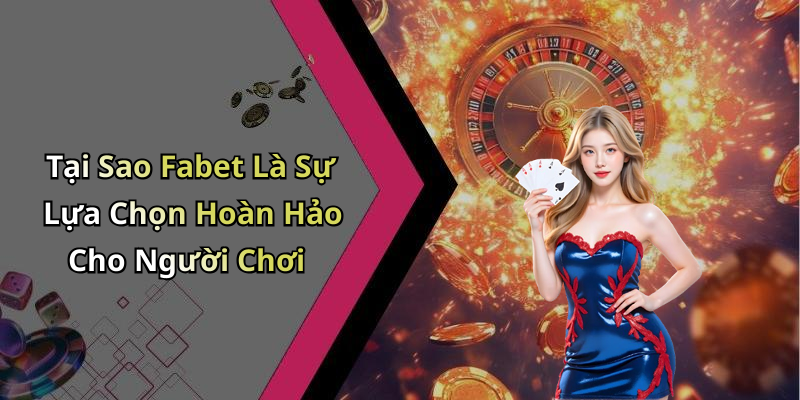 Tại Sao Fabet Là Sự Lựa Chọn Hoàn Hảo Cho Người Chơi