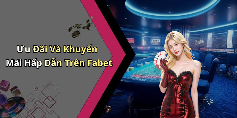 Ưu Đãi Và Khuyến Mãi Hấp Dẫn Trên Fabet