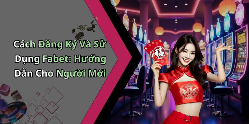 Cách Đăng Ký Và Sử Dụng Fabet: Hướng Dẫn Cho Người Mới