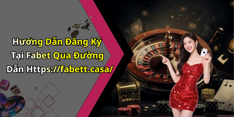 Hướng Dẫn Đăng Ký Tại Fabet Qua Đường Dẫn Https://fabett.casa/