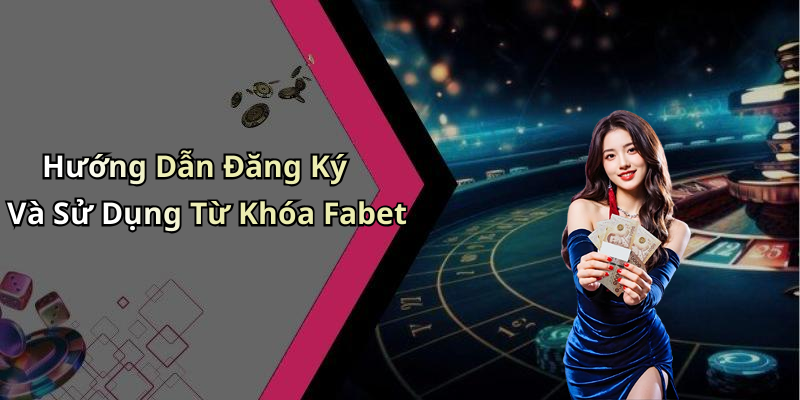 Hướng Dẫn Đăng Ký Và Sử Dụng Từ Khóa Fabet
