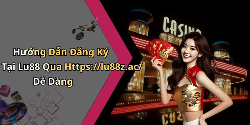 Hướng Dẫn Đăng Ký Tại Lu88 Qua Https://lu88z.ac/ Dễ Dàng