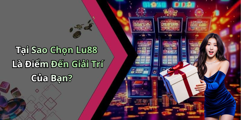 Tại Sao Chọn Lu88 Là Điểm Đến Giải Trí Của Bạn?