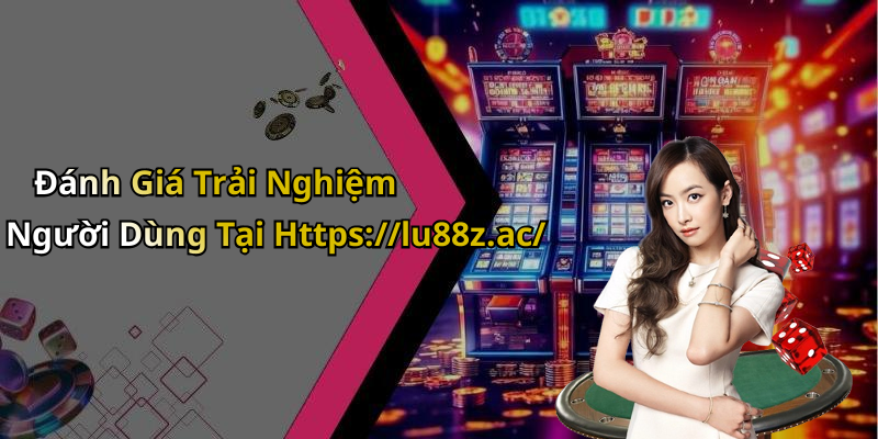 Đánh Giá Trải Nghiệm Người Dùng Tại Https://lu88z.ac/