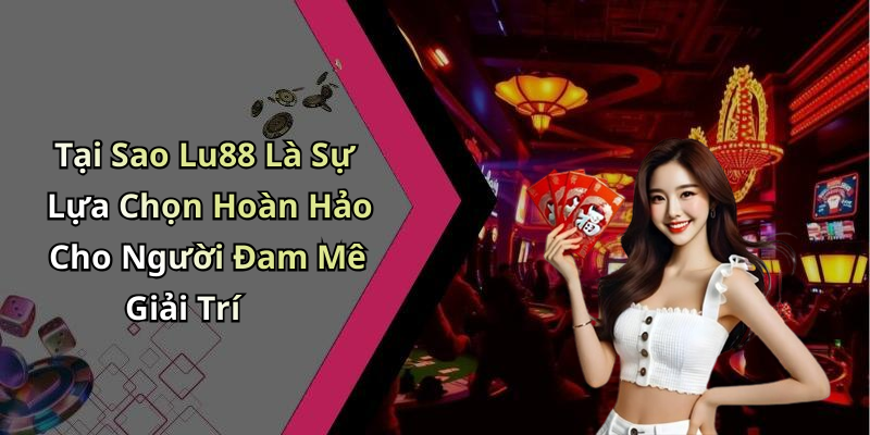 Tại Sao Lu88 Là Sự Lựa Chọn Hoàn Hảo Cho Người Đam Mê Giải Trí