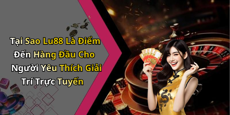 Tại Sao Lu88 Là Điểm Đến Hàng Đầu Cho Người Yêu Thích Giải Trí Trực Tuyến