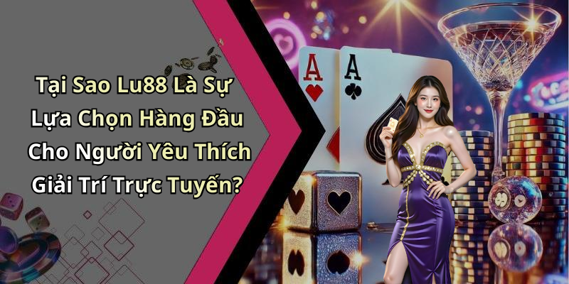 Tại Sao Lu88 Là Sự Lựa Chọn Hàng Đầu Cho Người Yêu Thích Giải Trí Trực Tuyến?