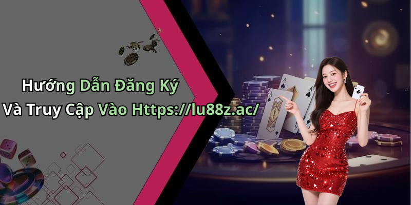 Hướng Dẫn Đăng Ký Và Truy Cập Vào Https://lu88z.ac/