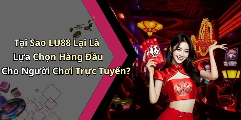 Tại Sao LU88 Lại Là Lựa Chọn Hàng Đầu Cho Người Chơi Trực Tuyến?