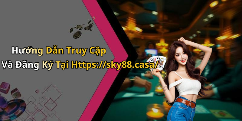 Hướng Dẫn Truy Cập Và Đăng Ký Tại Https://sky88.casa/