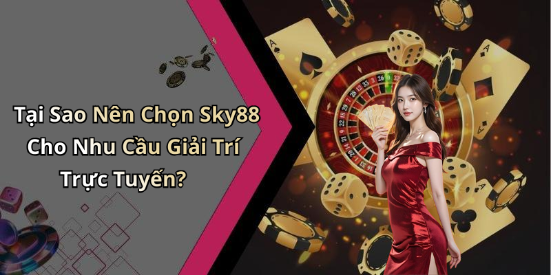 Tại Sao Nên Chọn Sky88 Cho Nhu Cầu Giải Trí Trực Tuyến?