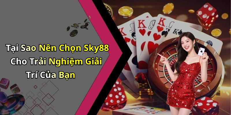 Tại Sao Nên Chọn Sky88 Cho Trải Nghiệm Giải Trí Của Bạn