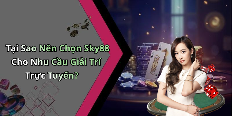 Tại Sao Nên Chọn Sky88 Cho Nhu Cầu Giải Trí Trực Tuyến?