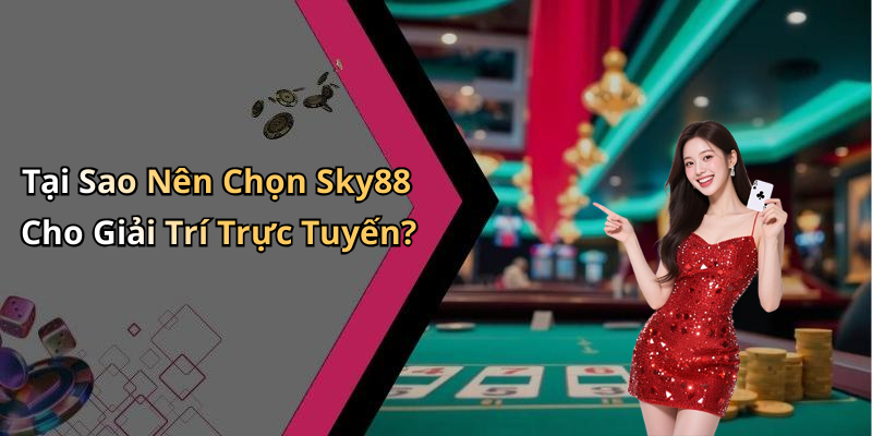Tại Sao Nên Chọn Sky88 Cho Giải Trí Trực Tuyến?