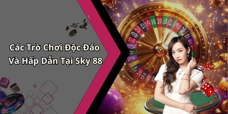Các Trò Chơi Độc Đáo Và Hấp Dẫn Tại Sky 88