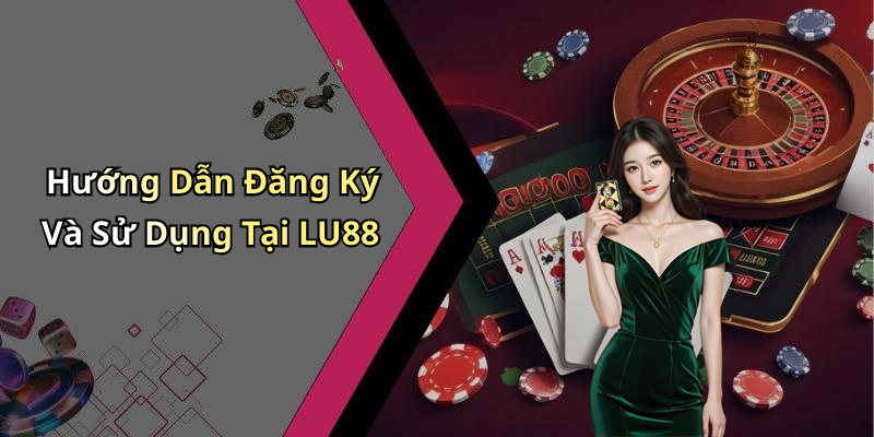 Hướng Dẫn Đăng Ký Và Sử Dụng Tại LU88
