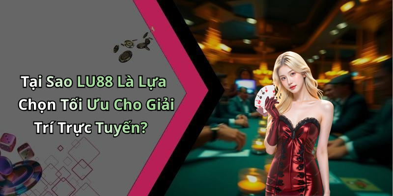 Tại Sao LU88 Là Lựa Chọn Tối Ưu Cho Giải Trí Trực Tuyến?
