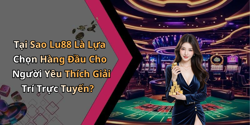 Tại Sao Lu88 Là Lựa Chọn Hàng Đầu Cho Người Yêu Thích Giải Trí Trực Tuyến?