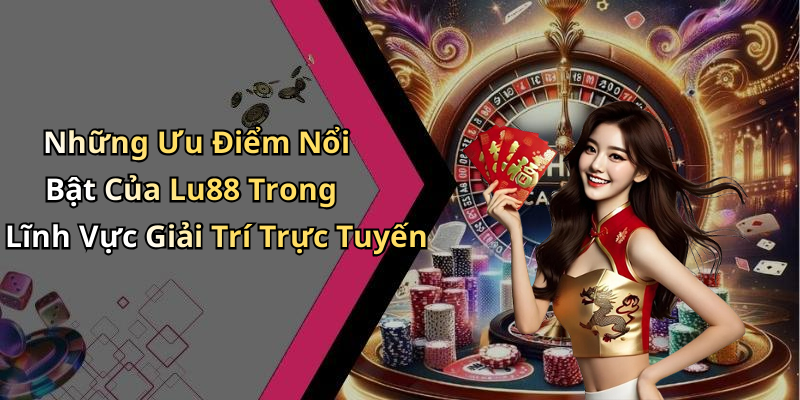 Những Ưu Điểm Nổi Bật Của Lu88 Trong Lĩnh Vực Giải Trí Trực Tuyến