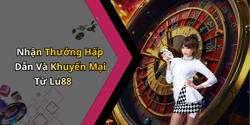 Nhận Thưởng Hấp Dẫn Và Khuyến Mại Từ Lu88