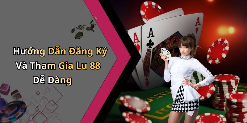 Hướng Dẫn Đăng Ký Và Tham Gia Lu 88 Dễ Dàng