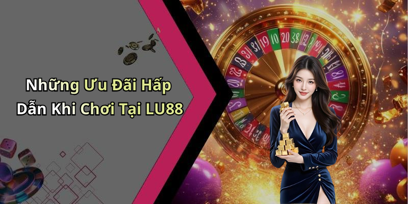 Những Ưu Đãi Hấp Dẫn Khi Chơi Tại LU88